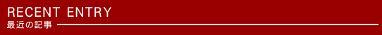 RECENT ENTRY　最近の記事